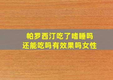 帕罗西汀吃了嗜睡吗还能吃吗有效果吗女性