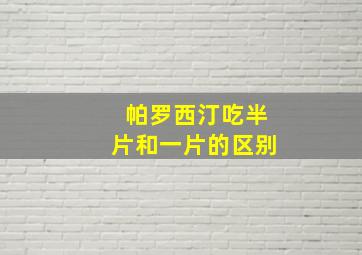 帕罗西汀吃半片和一片的区别