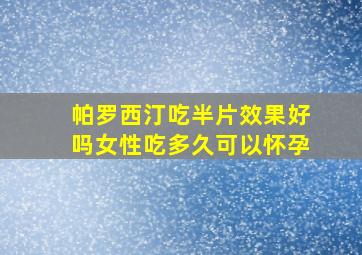 帕罗西汀吃半片效果好吗女性吃多久可以怀孕