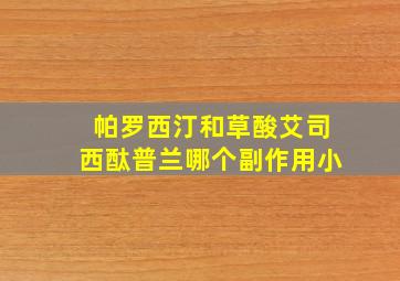 帕罗西汀和草酸艾司西酞普兰哪个副作用小