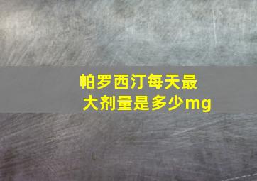 帕罗西汀每天最大剂量是多少mg