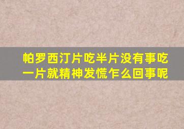 帕罗西汀片吃半片没有事吃一片就精神发慌乍么回事呢