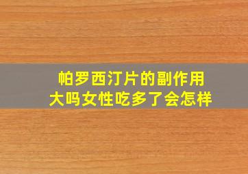 帕罗西汀片的副作用大吗女性吃多了会怎样