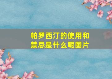 帕罗西汀的使用和禁忌是什么呢图片