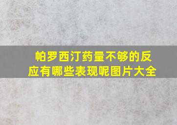 帕罗西汀药量不够的反应有哪些表现呢图片大全