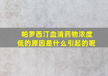 帕罗西汀血清药物浓度低的原因是什么引起的呢