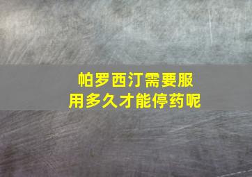 帕罗西汀需要服用多久才能停药呢