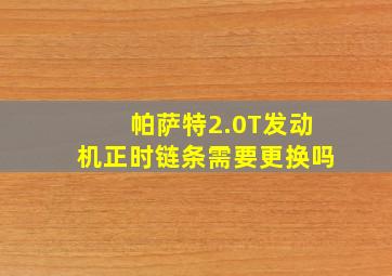 帕萨特2.0T发动机正时链条需要更换吗