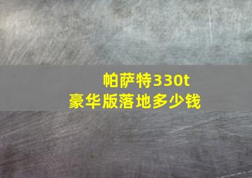 帕萨特330t豪华版落地多少钱