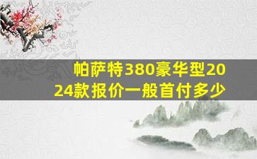 帕萨特380豪华型2024款报价一般首付多少