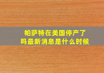 帕萨特在美国停产了吗最新消息是什么时候