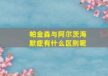 帕金森与阿尔茨海默症有什么区别呢