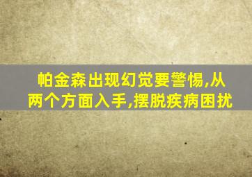 帕金森出现幻觉要警惕,从两个方面入手,摆脱疾病困扰