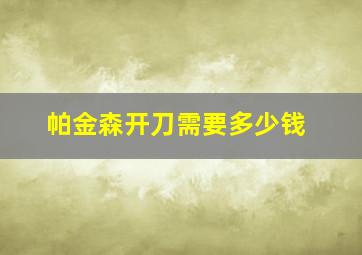 帕金森开刀需要多少钱