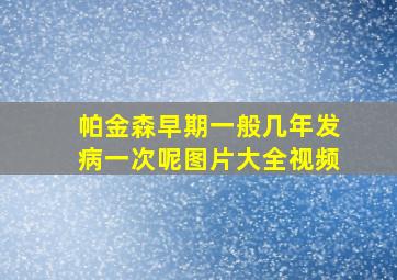 帕金森早期一般几年发病一次呢图片大全视频