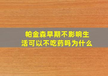 帕金森早期不影响生活可以不吃药吗为什么