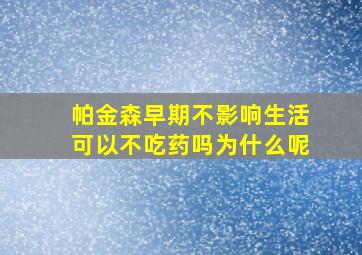 帕金森早期不影响生活可以不吃药吗为什么呢