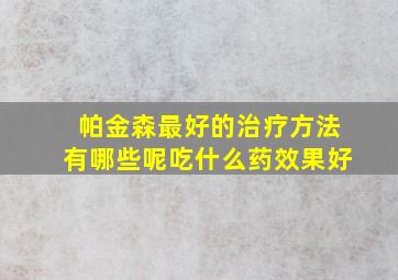 帕金森最好的治疗方法有哪些呢吃什么药效果好