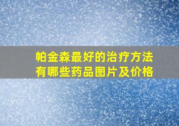 帕金森最好的治疗方法有哪些药品图片及价格