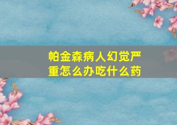 帕金森病人幻觉严重怎么办吃什么药