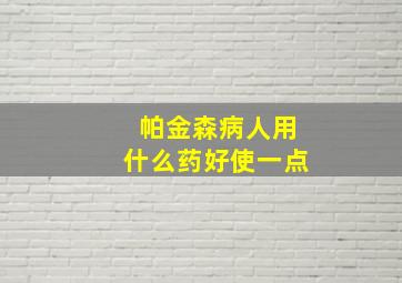 帕金森病人用什么药好使一点