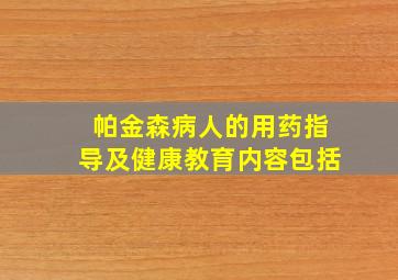 帕金森病人的用药指导及健康教育内容包括