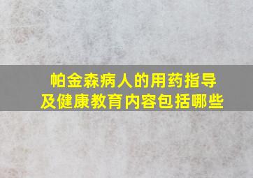 帕金森病人的用药指导及健康教育内容包括哪些