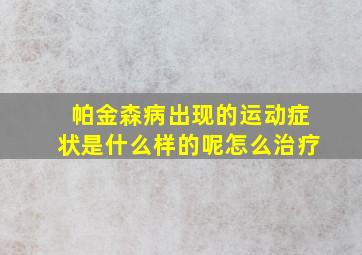 帕金森病出现的运动症状是什么样的呢怎么治疗