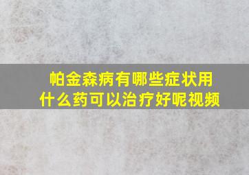 帕金森病有哪些症状用什么药可以治疗好呢视频