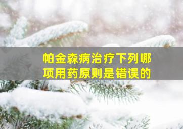 帕金森病治疗下列哪项用药原则是错误的