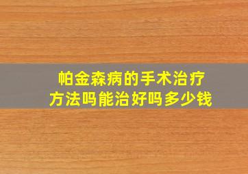 帕金森病的手术治疗方法吗能治好吗多少钱