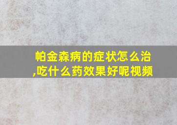 帕金森病的症状怎么治,吃什么药效果好呢视频