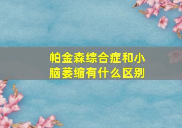 帕金森综合症和小脑萎缩有什么区别