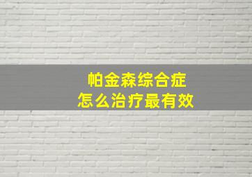 帕金森综合症怎么治疗最有效