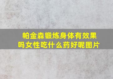 帕金森锻炼身体有效果吗女性吃什么药好呢图片