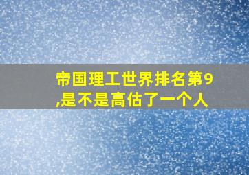 帝国理工世界排名第9,是不是高估了一个人