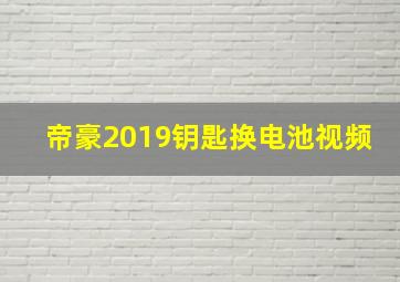 帝豪2019钥匙换电池视频