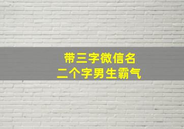 带三字微信名二个字男生霸气