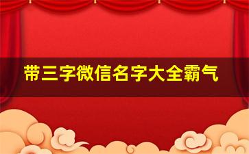 带三字微信名字大全霸气