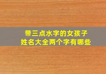 带三点水字的女孩子姓名大全两个字有哪些