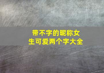 带不字的昵称女生可爱两个字大全