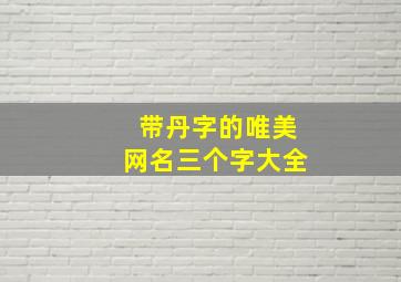 带丹字的唯美网名三个字大全