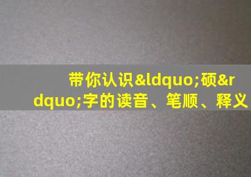 带你认识“硕”字的读音、笔顺、释义