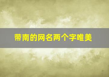 带南的网名两个字唯美