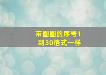 带圈圈的序号1到30格式一样