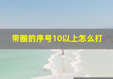 带圈的序号10以上怎么打