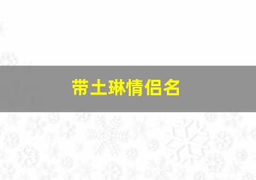 带土琳情侣名