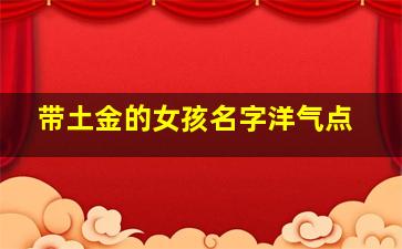 带土金的女孩名字洋气点