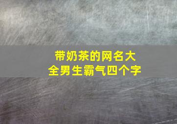 带奶茶的网名大全男生霸气四个字