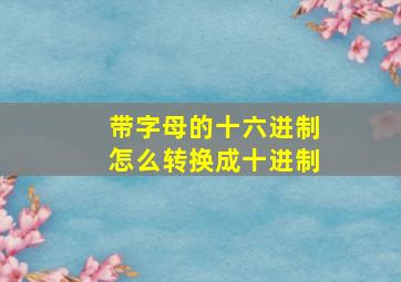 带字母的十六进制怎么转换成十进制